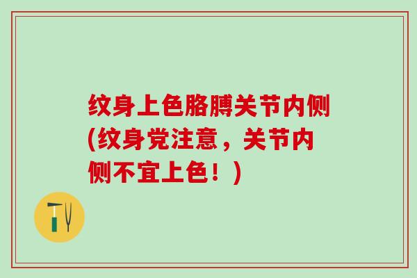 纹身上色胳膊关节内侧(纹身党注意,关节内侧不宜上色!)-第1张图片-氨糖科普网 纹身上色胳膊关节内侧(纹身党注意,关节内侧不宜上色!)-第1张图片-氨糖科普网