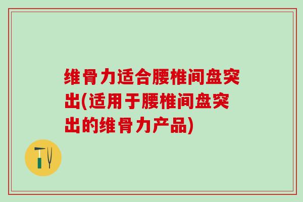 维骨力适合腰椎间盘突出(适用于腰椎间盘突出的维骨力产品)-第1张图片-氨糖科普网 维骨力适合腰椎间盘突出(适用于腰椎间盘突出的维骨力产品)-第1张图片-氨糖科普网