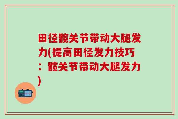 田径髋关节带动大腿发力(提高田径发力技巧:髋关节带动大腿发力)-第1张图片-氨糖科普网 田径髋关节带动大腿发力(提高田径发力技巧:髋关节带动大腿发力)-第1张图片-氨糖科普网