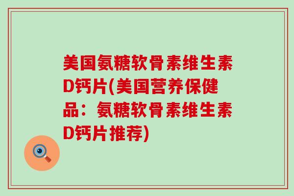 美国氨糖软骨素维生素D钙片(美国营养保健品:氨糖软骨素维生素D钙片推荐)-第1张图片-氨糖科普网 美国氨糖软骨素维生素D钙片(美国营养保健品:氨糖软骨素维生素D钙片推荐)-第1张图片-氨糖科普网