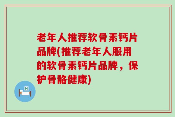 老年人推荐软骨素钙片品牌(推荐老年人服用的软骨素钙片品牌,保护骨骼健康)-第1张图片-氨糖科普网 老年人推荐软骨素钙片品牌(推荐老年人服用的软骨素钙片品牌,保护骨骼健康)-第1张图片-氨糖科普网