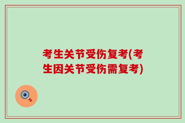 考生关节受伤复考(考生因关节受伤需复考)-第1张图片-氨糖科普网 考生关节受伤复考(考生因关节受伤需复考)-第1张图片-氨糖科普网