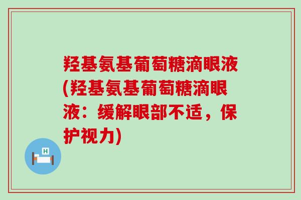 羟基氨基葡萄糖滴眼液(羟基氨基葡萄糖滴眼液:缓解眼部不适,保护视力)-第1张图片-氨糖科普网 羟基氨基葡萄糖滴眼液(羟基氨基葡萄糖滴眼液:缓解眼部不适,保护视力)-第1张图片-氨糖科普网
