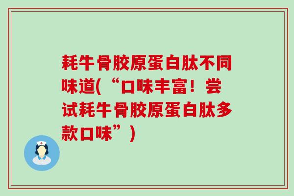 耗牛骨胶原蛋白肽不同味道(“口味丰富!尝试耗牛骨胶原蛋白肽多款口味”)-第1张图片-氨糖科普网 耗牛骨胶原蛋白肽不同味道(“口味丰富!尝试耗牛骨胶原蛋白肽多款口味”)-第1张图片-氨糖科普网