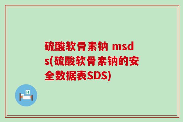 硫酸软骨素钠 msds(硫酸软骨素钠的安全数据表SDS)-第1张图片-氨糖科普网 硫酸软骨素钠 msds(硫酸软骨素钠的安全数据表SDS)-第1张图片-氨糖科普网