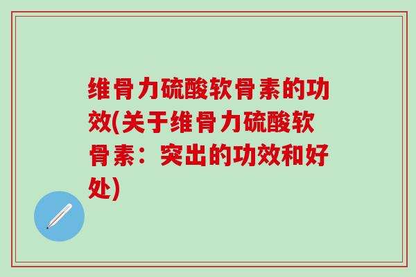 维骨力硫酸软骨素的功效(关于维骨力硫酸软骨素:突出的功效和好处)-第1张图片-氨糖科普网 维骨力硫酸软骨素的功效(关于维骨力硫酸软骨素:突出的功效和好处)-第1张图片-氨糖科普网