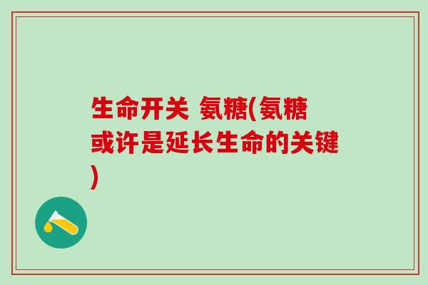生命开关 氨糖(氨糖或许是延长生命的关键)-第1张图片-氨糖科普网 生命开关 氨糖(氨糖或许是延长生命的关键)-第1张图片-氨糖科普网