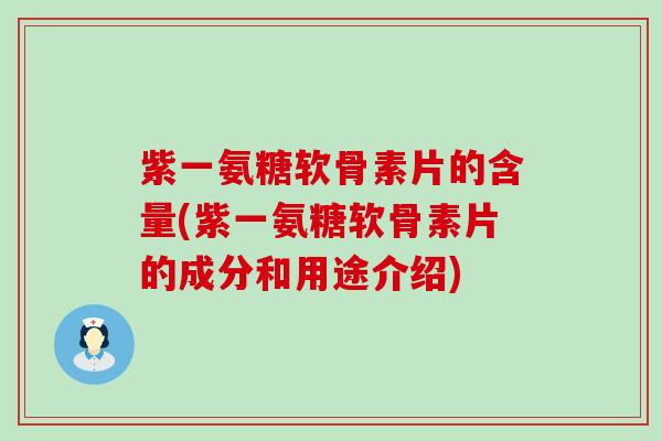 紫一氨糖软骨素片的含量(紫一氨糖软骨素片的成分和用途介绍)-第1张图片-氨糖科普网