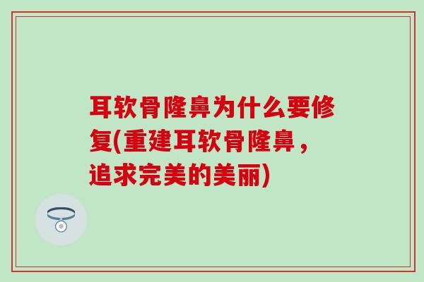 耳软骨隆鼻为什么要修复(重建耳软骨隆鼻,追求完美的美丽)-第1张图片-氨糖科普网 耳软骨隆鼻为什么要修复(重建耳软骨隆鼻,追求完美的美丽)-第1张图片-氨糖科普网