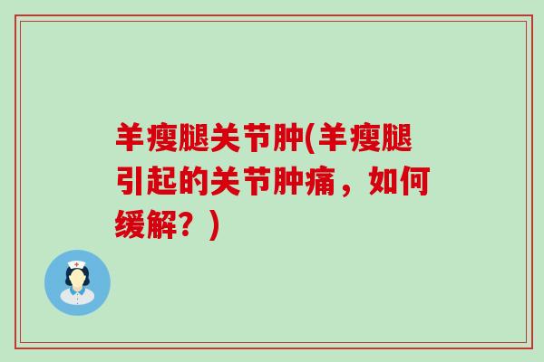 羊瘦腿关节肿(羊瘦腿引起的关节肿痛,如何缓解?)-第1张图片-氨糖科普网 羊瘦腿关节肿(羊瘦腿引起的关节肿痛,如何缓解?)-第1张图片-氨糖科普网