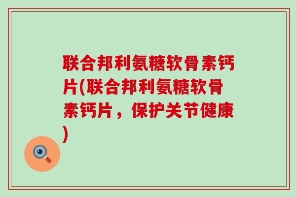 联合邦利氨糖软骨素钙片(联合邦利氨糖软骨素钙片,保护关节健康)-第1张图片-氨糖科普网 联合邦利氨糖软骨素钙片(联合邦利氨糖软骨素钙片,保护关节健康)-第1张图片-氨糖科普网