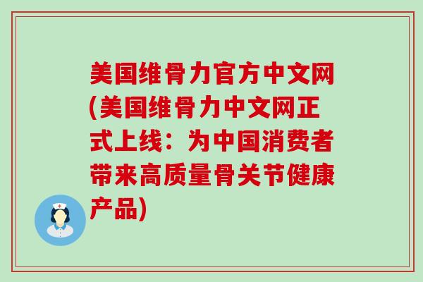 美国维骨力官方中文网(美国维骨力中文网正式上线：为中国消费者带来高质量骨关节健康产品)-第1张图片-氨糖科普网