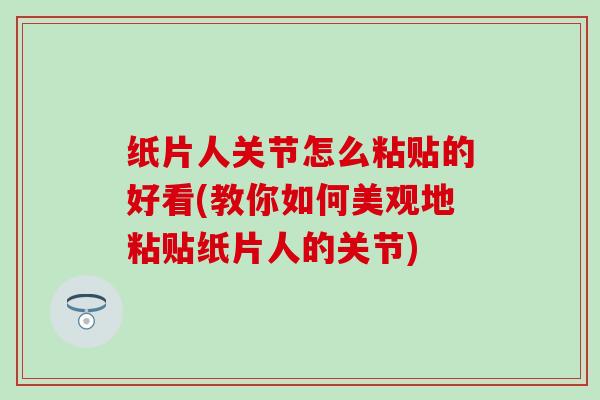 纸片人关节怎么粘贴的好看(教你如何美观地粘贴纸片人的关节)-第1张图片-氨糖科普网