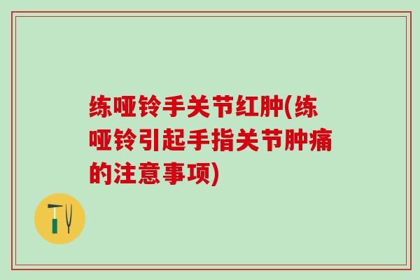练哑铃手关节红肿(练哑铃引起手指关节肿痛的注意事项)-第1张图片-氨糖科普网 练哑铃手关节红肿(练哑铃引起手指关节肿痛的注意事项)-第1张图片-氨糖科普网
