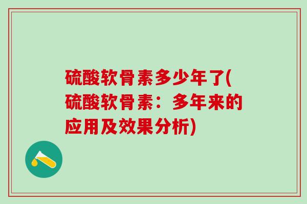 硫酸软骨素多少年了(硫酸软骨素:多年来的应用及效果分析)-第1张图片-氨糖科普网 硫酸软骨素多少年了(硫酸软骨素:多年来的应用及效果分析)-第1张图片-氨糖科普网