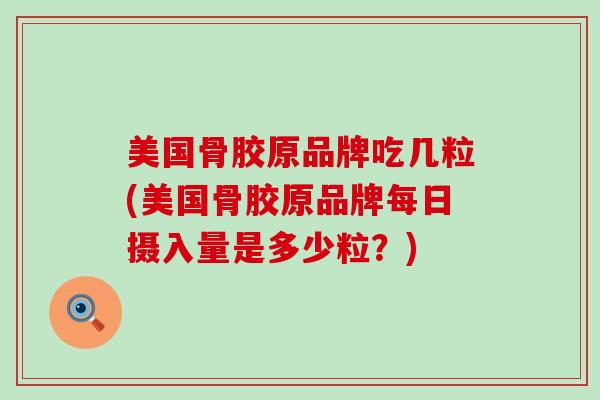 美国骨胶原品牌吃几粒(美国骨胶原品牌每日摄入量是多少粒?)-第1张图片-氨糖科普网 美国骨胶原品牌吃几粒(美国骨胶原品牌每日摄入量是多少粒?)-第1张图片-氨糖科普网