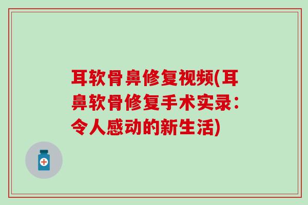 耳软骨鼻修复视频(耳鼻软骨修复手术实录:令人感动的新生活)-第1张图片-氨糖科普网 耳软骨鼻修复视频(耳鼻软骨修复手术实录:令人感动的新生活)-第1张图片-氨糖科普网