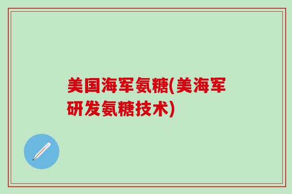 美国海军氨糖(美海军研发氨糖技术)-第1张图片-氨糖科普网 美国海军氨糖(美海军研发氨糖技术)-第1张图片-氨糖科普网