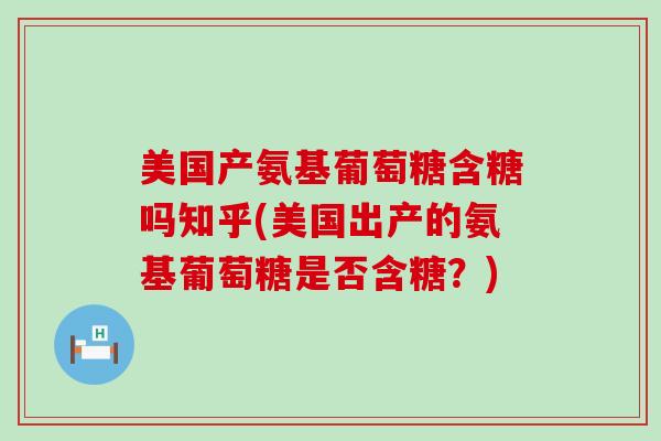 美国产氨基葡萄糖含糖吗知乎(美国出产的氨基葡萄糖是否含糖？)-第1张图片-氨糖科普网