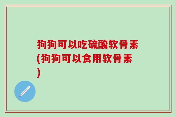 狗狗可以吃硫酸软骨素(狗狗可以食用软骨素)-第1张图片-氨糖科普网 狗狗可以吃硫酸软骨素(狗狗可以食用软骨素)-第1张图片-氨糖科普网
