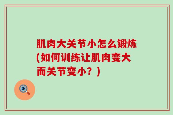 肌肉大关节小怎么锻炼(如何训练让肌肉变大而关节变小？)-第1张图片-氨糖科普网
