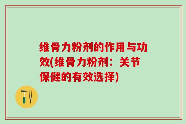 维骨力粉剂的作用与功效(维骨力粉剂:关节保健的有效选择)-第1张图片-氨糖科普网 维骨力粉剂的作用与功效(维骨力粉剂:关节保健的有效选择)-第1张图片-氨糖科普网