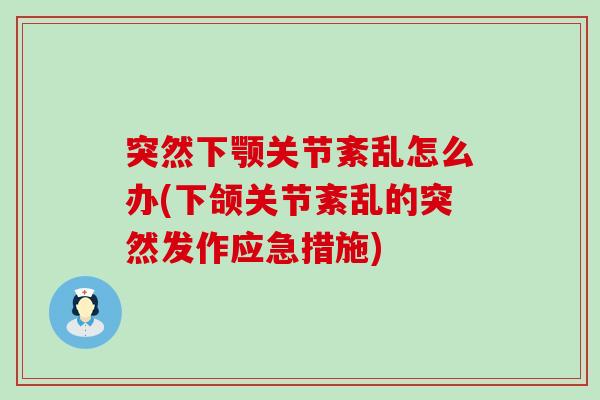 突然下颚关节紊乱怎么办(下颌关节紊乱的突然发作应急措施)-第1张图片-氨糖科普网 突然下颚关节紊乱怎么办(下颌关节紊乱的突然发作应急措施)-第1张图片-氨糖科普网