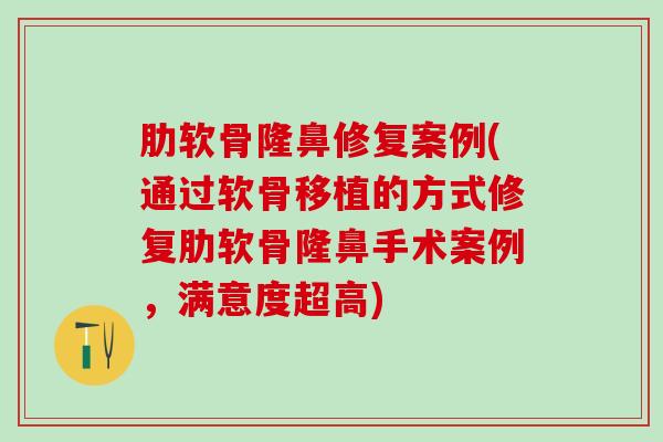 肋软骨隆鼻修复案例(通过软骨移植的方式修复肋软骨隆鼻手术案例,满意度超高)-第1张图片-氨糖科普网 肋软骨隆鼻修复案例(通过软骨移植的方式修复肋软骨隆鼻手术案例,满意度超高)-第1张图片-氨糖科普网