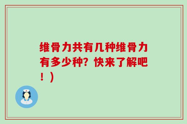 维骨力共有几种维骨力有多少种？快来了解吧！)-第1张图片-氨糖科普网