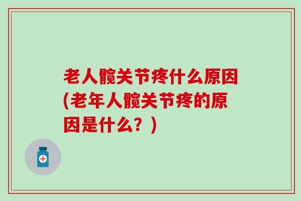 老人髋关节疼什么原因(老年人髋关节疼的原因是什么？)-第1张图片-氨糖科普网
