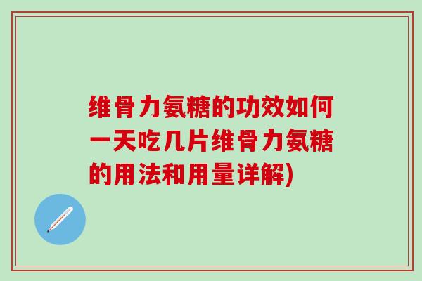 维骨力氨糖的功效如何一天吃几片维骨力氨糖的用法和用量详解)-第1张图片-氨糖科普网 维骨力氨糖的功效如何一天吃几片维骨力氨糖的用法和用量详解)-第1张图片-氨糖科普网