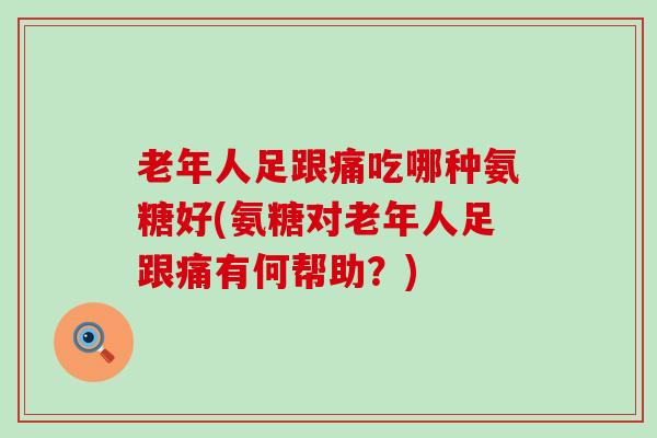 老年人足跟痛吃哪种氨糖好(氨糖对老年人足跟痛有何帮助?)-第1张图片-氨糖科普网 老年人足跟痛吃哪种氨糖好(氨糖对老年人足跟痛有何帮助?)-第1张图片-氨糖科普网