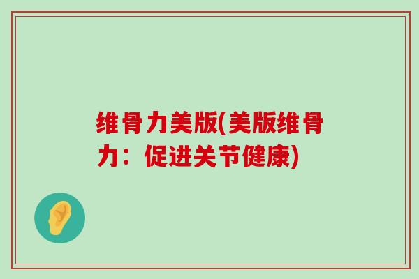 维骨力美版(美版维骨力:促进关节健康)-第1张图片-氨糖科普网 维骨力美版(美版维骨力:促进关节健康)-第1张图片-氨糖科普网