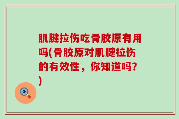 肌腱拉伤吃骨胶原有用吗(骨胶原对肌腱拉伤的有效性，你知道吗？)-第1张图片-氨糖科普网