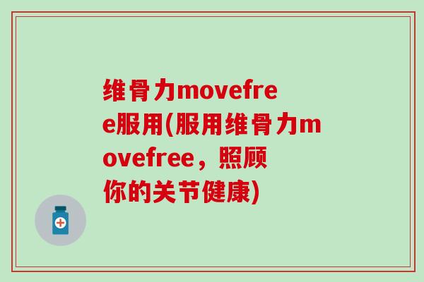 维骨力movefree服用(服用维骨力movefree，照顾你的关节健康)-第1张图片-氨糖科普网