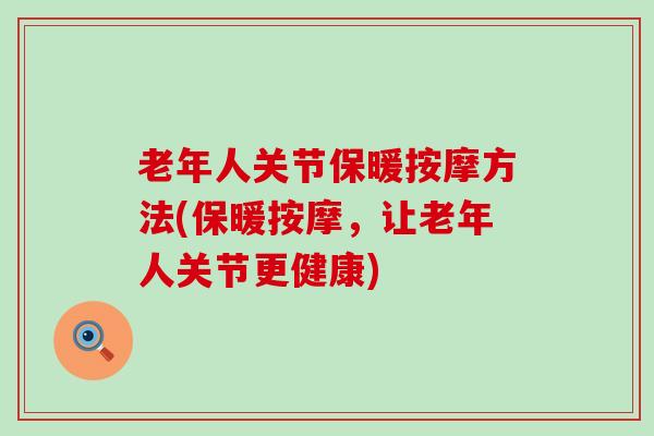 老年人关节保暖按摩方法(保暖按摩,让老年人关节更健康)-第1张图片-氨糖科普网 老年人关节保暖按摩方法(保暖按摩,让老年人关节更健康)-第1张图片-氨糖科普网