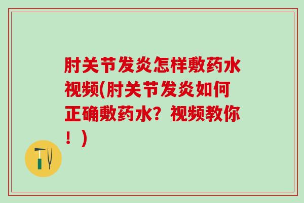 肘关节发炎怎样敷药水视频(肘关节发炎如何正确敷药水?视频教你!)-第1张图片-氨糖科普网 肘关节发炎怎样敷药水视频(肘关节发炎如何正确敷药水?视频教你!)-第1张图片-氨糖科普网