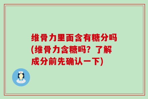 维骨力里面含有糖分吗(维骨力含糖吗?了解成分前先确认一下)-第1张图片-氨糖科普网 维骨力里面含有糖分吗(维骨力含糖吗?了解成分前先确认一下)-第1张图片-氨糖科普网