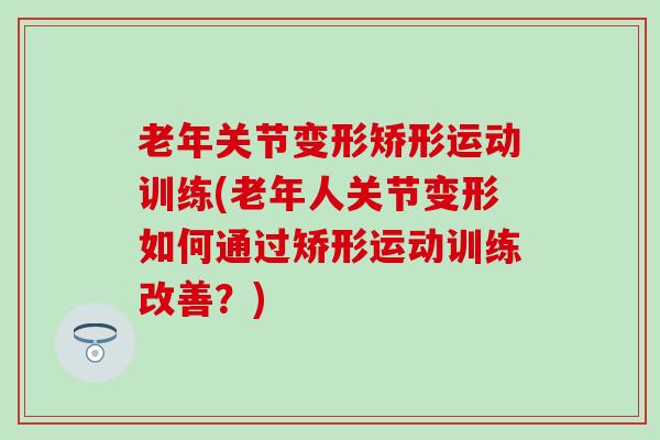 老年关节变形矫形运动训练(老年人关节变形如何通过矫形运动训练改善?)-第1张图片-氨糖科普网 老年关节变形矫形运动训练(老年人关节变形如何通过矫形运动训练改善?)-第1张图片-氨糖科普网
