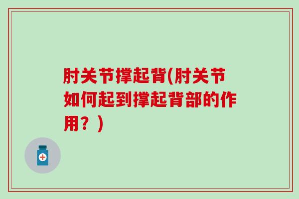 肘关节撑起背(肘关节如何起到撑起背部的作用?)-第1张图片-氨糖科普网 肘关节撑起背(肘关节如何起到撑起背部的作用?)-第1张图片-氨糖科普网