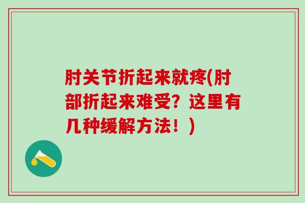 肘关节折起来就疼(肘部折起来难受？这里有几种缓解方法！)-第1张图片-氨糖科普网