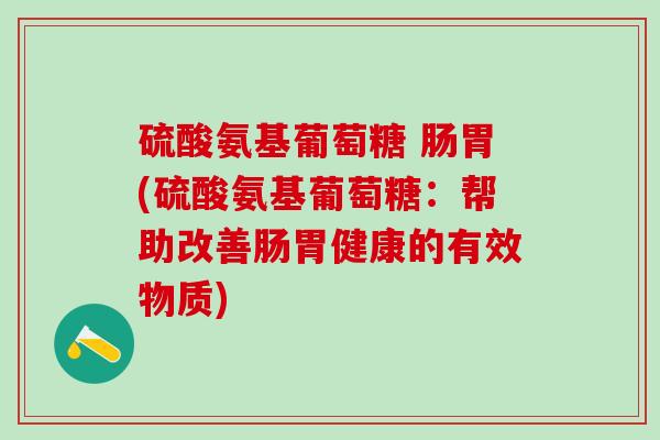硫酸氨基葡萄糖 肠胃(硫酸氨基葡萄糖：帮助改善肠胃健康的有效物质)-第1张图片-氨糖科普网