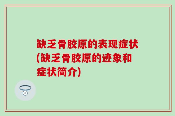 缺乏骨胶原的表现症状(缺乏骨胶原的迹象和症状简介)-第1张图片-氨糖科普网 缺乏骨胶原的表现症状(缺乏骨胶原的迹象和症状简介)-第1张图片-氨糖科普网