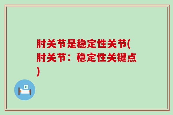 肘关节是稳定性关节(肘关节：稳定性关键点)-第1张图片-氨糖科普网