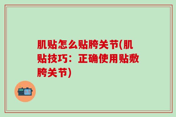 肌贴怎么贴胯关节(肌贴技巧:正确使用贴敷胯关节)-第1张图片-氨糖科普网 肌贴怎么贴胯关节(肌贴技巧:正确使用贴敷胯关节)-第1张图片-氨糖科普网