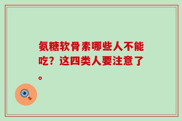 氨糖软骨素哪些人不能吃?这四类人要注意了。-第1张图片-氨糖科普网 氨糖软骨素哪些人不能吃?这四类人要注意了。-第1张图片-氨糖科普网