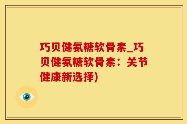 巧贝健氨糖软骨素_巧贝健氨糖软骨素:关节健康新选择)-第1张图片-氨糖科普网 巧贝健氨糖软骨素_巧贝健氨糖软骨素:关节健康新选择)-第1张图片-氨糖科普网