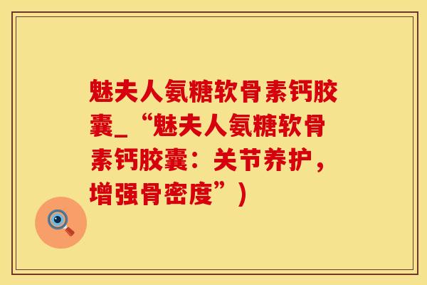 魅夫人氨糖软骨素钙胶囊_“魅夫人氨糖软骨素钙胶囊:关节养护,增强骨密度”)-第1张图片-氨糖科普网 魅夫人氨糖软骨素钙胶囊_“魅夫人氨糖软骨素钙胶囊:关节养护,增强骨密度”)-第1张图片-氨糖科普网