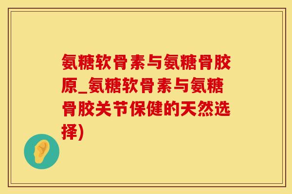氨糖软骨素与氨糖骨胶原_氨糖软骨素与氨糖骨胶关节保健的天然选择)-第1张图片-氨糖科普网 氨糖软骨素与氨糖骨胶原_氨糖软骨素与氨糖骨胶关节保健的天然选择)-第1张图片-氨糖科普网