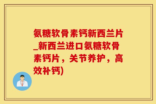 氨糖软骨素钙新西兰片_新西兰进口氨糖软骨素钙片,关节养护,高效补钙)-第1张图片-氨糖科普网 氨糖软骨素钙新西兰片_新西兰进口氨糖软骨素钙片,关节养护,高效补钙)-第1张图片-氨糖科普网